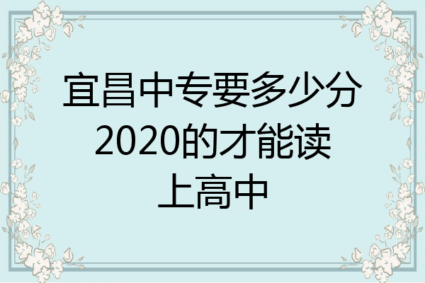 宜昌中专要多少分2020的才能读上高中