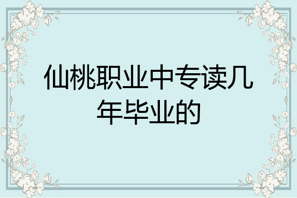 仙桃职业中专读几年毕业的