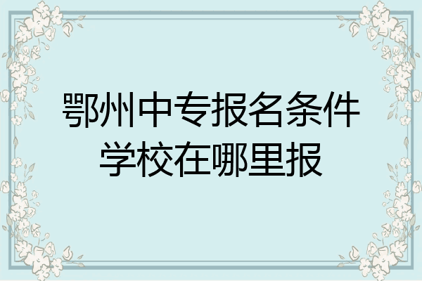 鄂州中专报名条件学校在哪里报