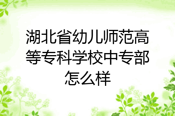 湖北省幼儿师范高等专科学校中专部怎么样