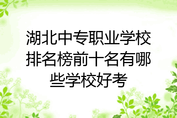 湖北中专职业学校排名榜前十名有哪些学校好考