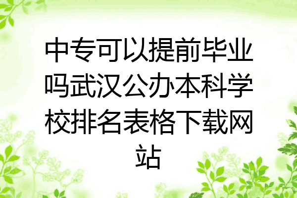 中专可以提前毕业吗武汉公办本科学校排名表格下载网站