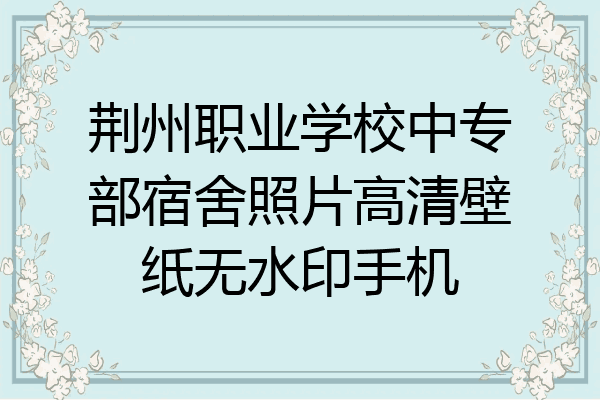 荆州职业学校中专部宿舍照片高清壁纸无水印手机