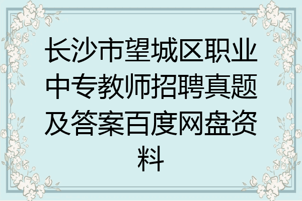 长沙市望城区职业中专教师招聘真题及答案百度网盘资料