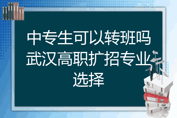 中专生可以转班吗武汉高职扩招专业选择