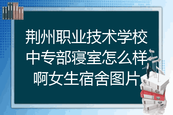 荆州职业技术学校中专部寝室怎么样啊女生宿舍图片