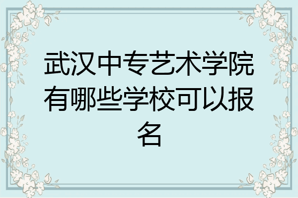 武汉中专艺术学院有哪些学校可以报名