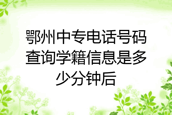 鄂州中专电话号码查询学籍信息是多少分钟后
