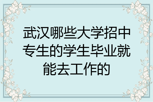 武汉哪些大学招中专生的学生毕业就能去工作的