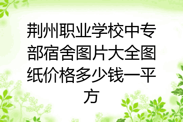 荆州职业学校中专部宿舍图片大全图纸价格多少钱一平方