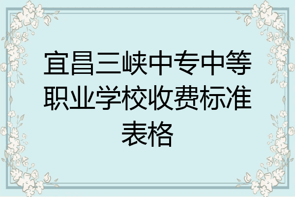 宜昌三峡中专中等职业学校收费标准表格