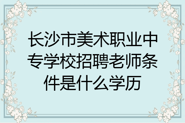 长沙市美术职业中专学校招聘老师条件是什么学历