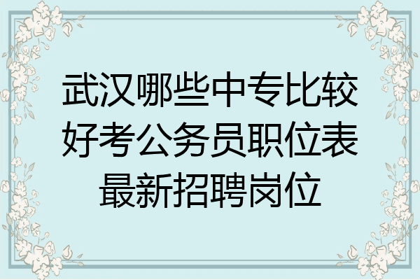 武汉哪些中专比较好考公务员职位表最新招聘岗位