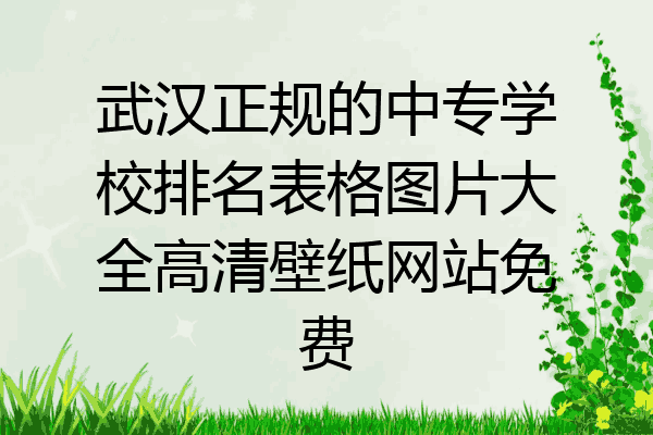 武汉正规的中专学校排名表格图片大全高清壁纸网站免费