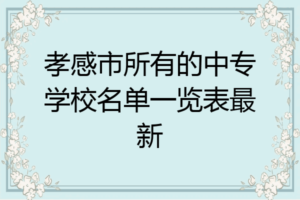孝感市所有的中专学校名单一览表最新