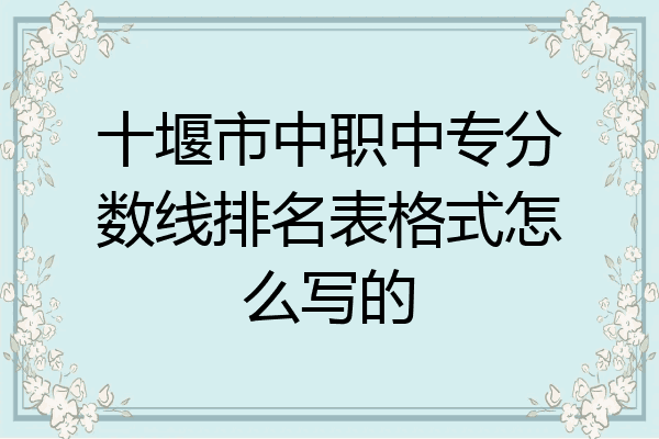 十堰市中职中专分数线排名表格式怎么写的