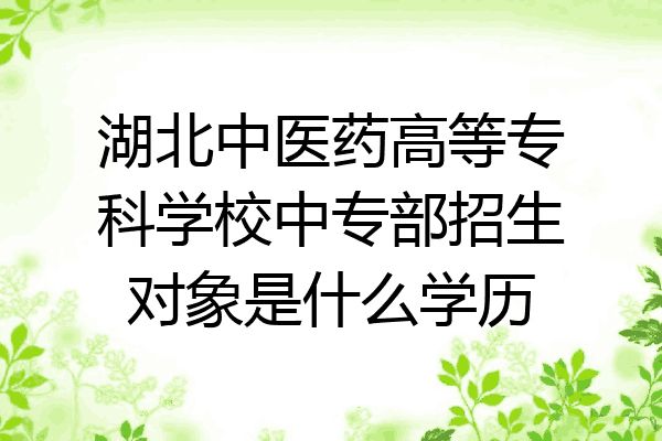 湖北中医药高等专科学校中专部招生对象是什么学历