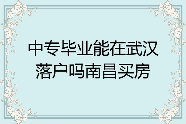 中专毕业能在武汉落户吗南昌买房