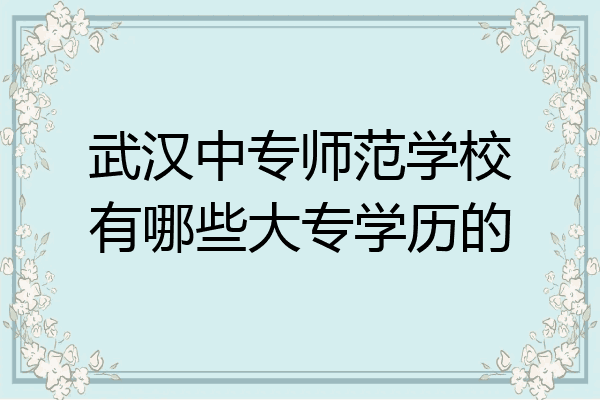 武汉中专师范学校有哪些大专学历的