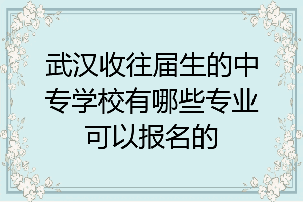 武汉收往届生的中专学校有哪些专业可以报名的