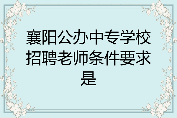 襄阳公办中专学校招聘老师条件要求是
