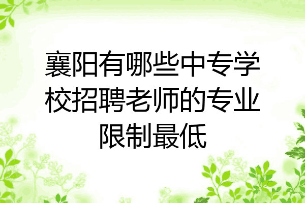 襄阳有哪些中专学校招聘老师的专业限制最低