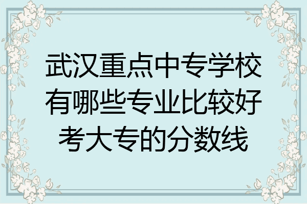武汉重点中专学校有哪些专业比较好考大专的分数线
