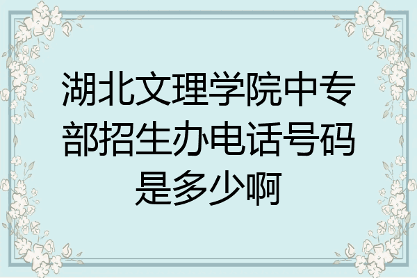 湖北文理学院中专部招生办电话号码是多少啊