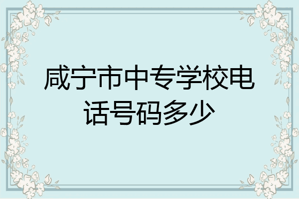 咸宁市中专学校电话号码多少