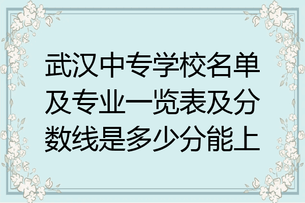 武汉中专学校名单及专业一览表及分数线是多少分能上