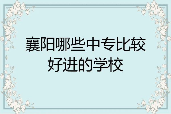 襄阳哪些中专比较好进的学校