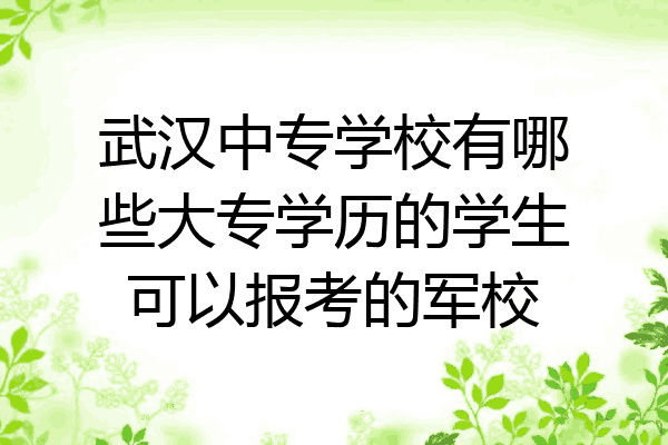 武汉中专学校有哪些大专学历的学生可以报考的军校