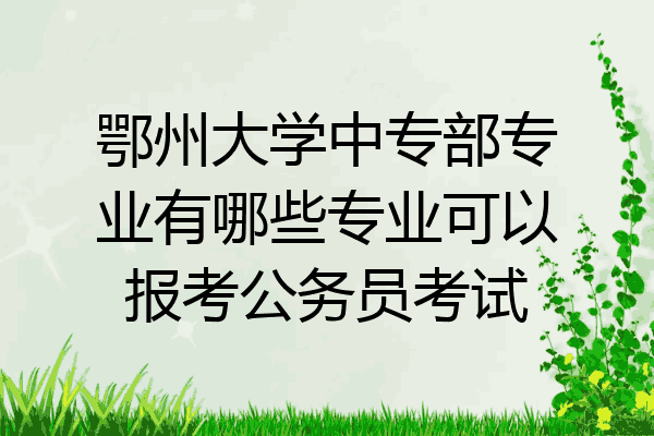 鄂州大学中专部专业有哪些专业可以报考公务员考试