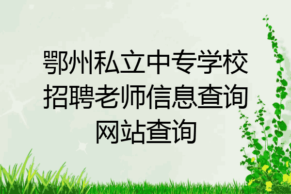 鄂州私立中专学校招聘老师信息查询网站查询