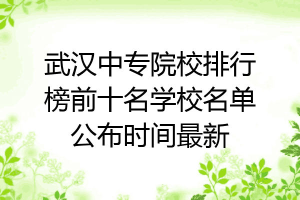 武汉中专院校排行榜前十名学校名单公布时间最新