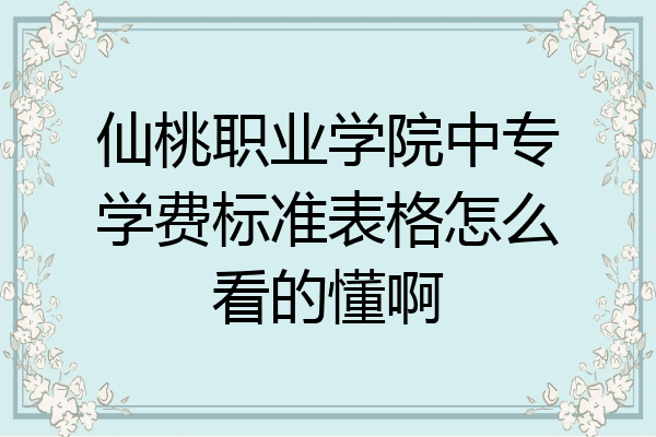 仙桃职业学院中专学费标准表格怎么看的懂啊