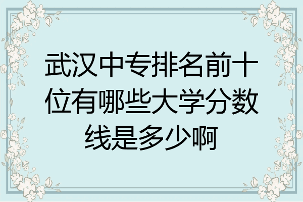 武汉中专排名前十位有哪些大学分数线是多少啊
