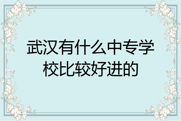 武汉有什么中专学校比较好进的
