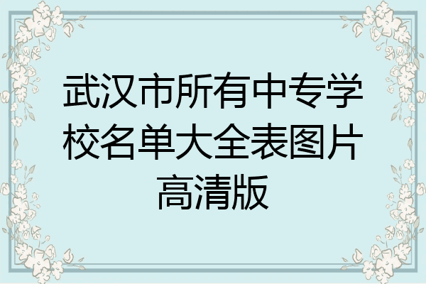 武汉市所有中专学校名单大全表图片高清版