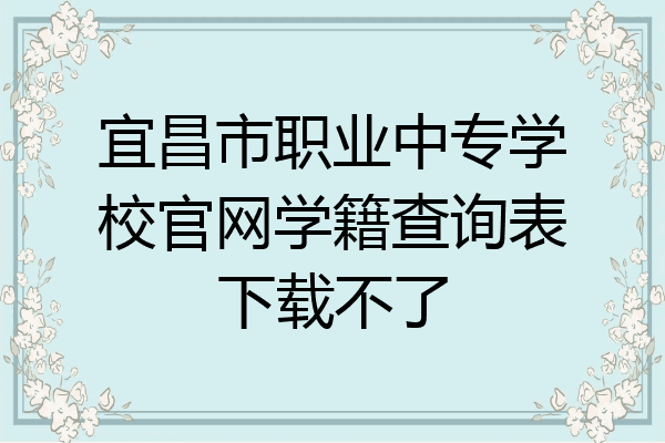 宜昌市职业中专学校官网学籍查询表下载不了