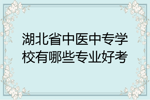 湖北省中医中专学校有哪些专业好考