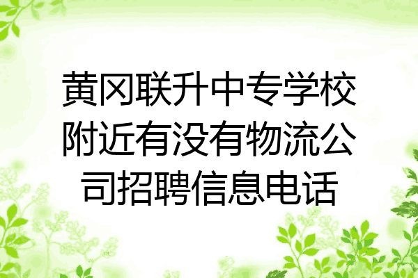 黄冈联升中专学校附近有没有物流公司招聘信息电话