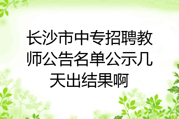 长沙市中专招聘教师公告名单公示几天出结果啊