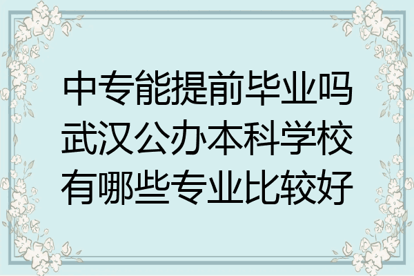 中专能提前毕业吗武汉公办本科学校有哪些专业比较好