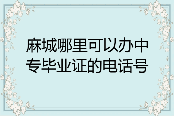 麻城哪里可以办中专毕业证的电话号