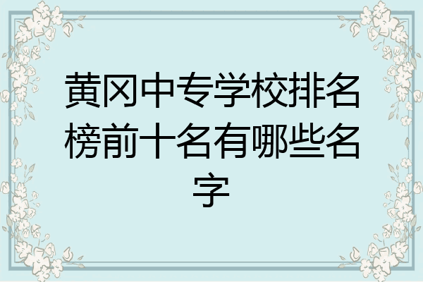 黄冈中专学校排名榜前十名有哪些名字