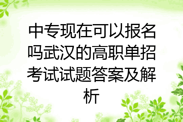 中专现在可以报名吗武汉的高职单招考试试题答案及解析