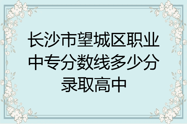 长沙市望城区职业中专分数线多少分录取高中