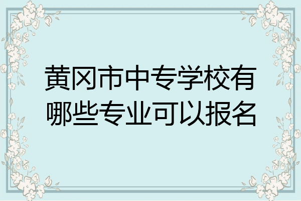 黄冈市中专学校有哪些专业可以报名