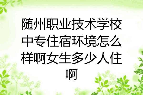 随州职业技术学校中专住宿环境怎么样啊女生多少人住啊